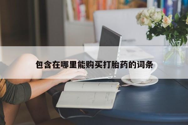 私人诊所买打胎药包含在哪里能购买打胎药的词条