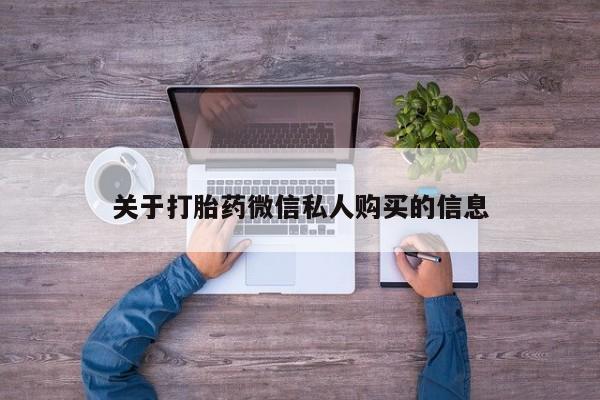 私人诊所买打胎药关于打胎药微信私人购买的信息