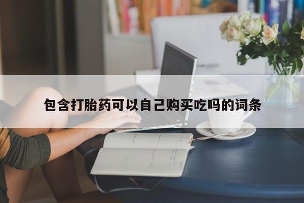 私人诊所买打胎药包含打胎药可以自己购买吃吗的词条