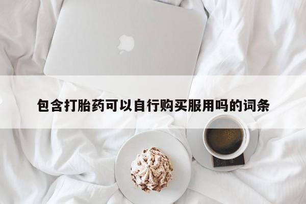 私人诊所买打胎药包含打胎药可以自行购买服用吗的词条