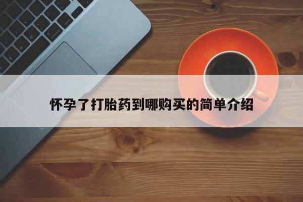 私人诊所买打胎药怀孕了打胎药到哪购买的简单介绍