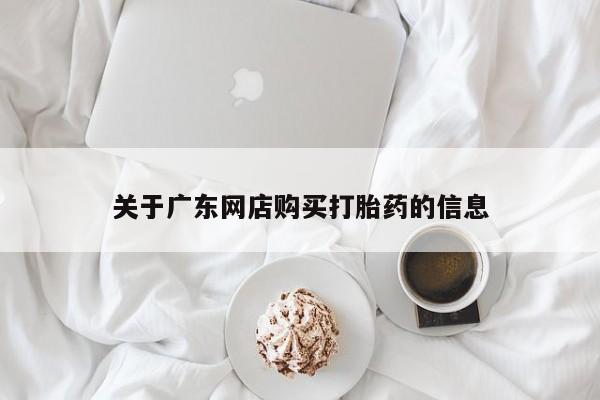 私人诊所买打胎药关于广东网店购买打胎药的信息