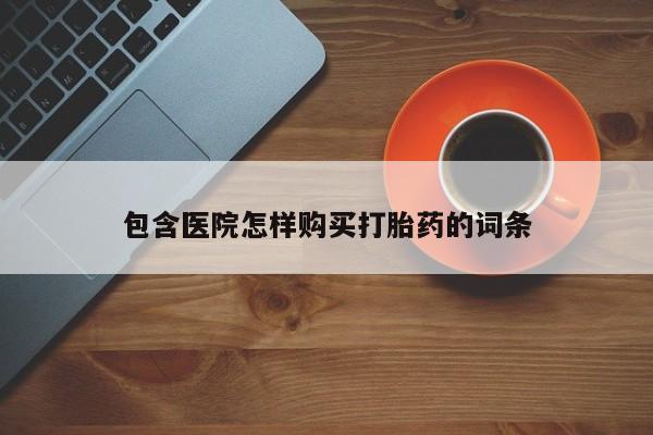 私人诊所买打胎药包含医院怎样购买打胎药的词条