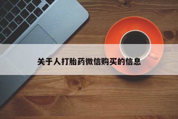 私人诊所买打胎药关于人打胎药微信购买的信息