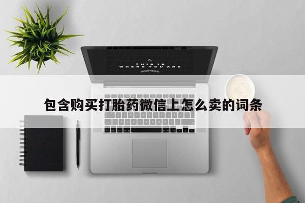 私人诊所买打胎药包含购买打胎药微信上怎么卖的词条