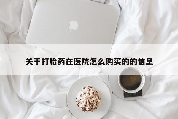 私人诊所买打胎药关于打胎药在医院怎么购买的的信息